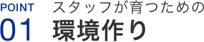 Point01.スタッフが育つための環境作り